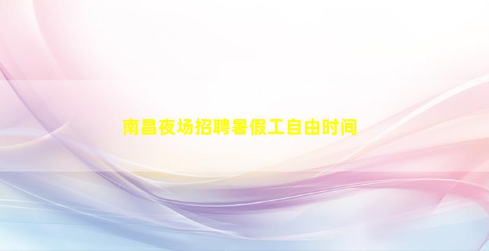南昌夜场招聘暑假工自由时间